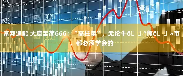 富邦速配 大道至简666：“高柱量”，无论牛🐮熊🐻市，都必须学会的