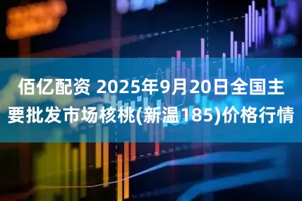 佰亿配资 2025年9月20日全国主要批发市场核桃(新温185)价格行情