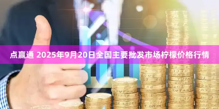 点赢通 2025年9月20日全国主要批发市场柠檬价格行情