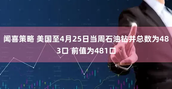 闻喜策略 美国至4月25日当周石油钻井总数为483口 前值为481口