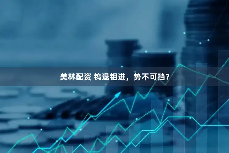 美林配资 钨退钼进，势不可挡？